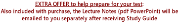 EXTRA OFFER to help prepare for your test:  Also included with purchase, the Lecture Notes (pdf PowerPoint) will be  emailed to you separately after receiving Study Guide